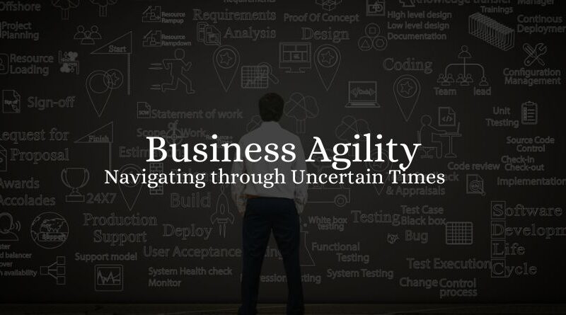 Business Agility: Navigating through Uncertain Times 2023