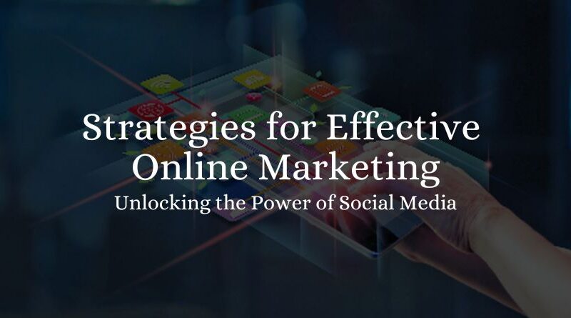 Unlocking the Power of Social Media: Strategies for Effective Online Marketing 2023