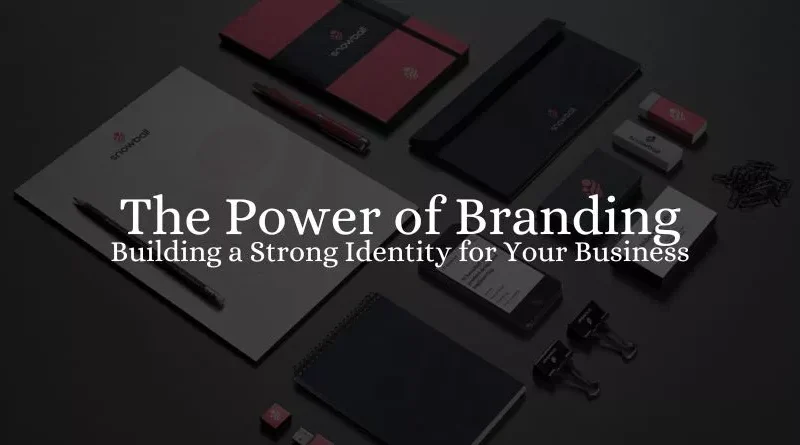The Power of Branding: Building a Strong Identity for Your Business 2023
